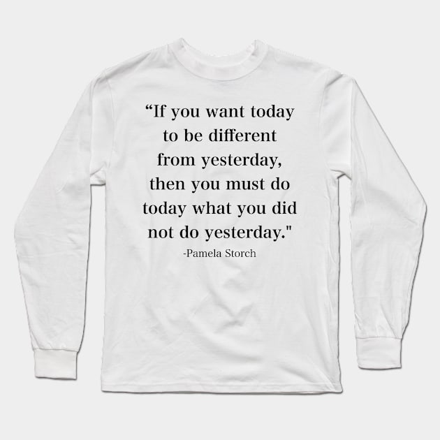 If You Want Today to be Different From Yesterday Quote Long Sleeve T-Shirt by Pamela Storch